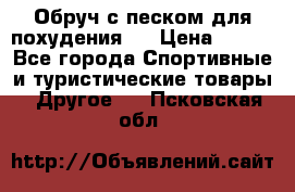 Обруч с песком для похудения.  › Цена ­ 500 - Все города Спортивные и туристические товары » Другое   . Псковская обл.